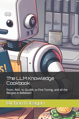The LLM Knowledge Cookbook: From, RAG, to QLoRA, to Fine Tuning, and all the Recipes In Between!