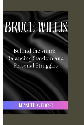 Bruce Willis: Behind the smirk-Balancing Stardom and Personal Struggles