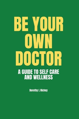 Be Your Own Doctor: A GUIDE TO SELF-CARE AND WELLNESS: The Ultimate Guide to Self-Care, Wellness Mastery, and Taking Control of your Healt