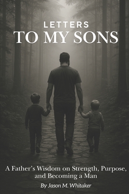 Letters to My Sons: A Father's Wisdom on Strength, Purpose, and Becoming a Man