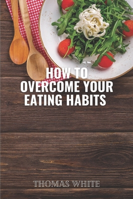 How to overcome your eating habits: Empowering You to Thrive Through Health and Wellness