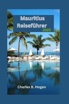 Mauritius Reiseführer 2023: Ein unverzichtbarer Leitfaden für Anfänger: Entdecken Sie die verborgenen Schätze, Kulturfestivals, Küchen und Outdoor