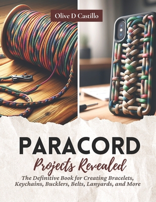 Paracord Projects Revealed: The Definitive Book for Creating Bracelets, Keychains, Bucklers, Belts, Lanyards, and More