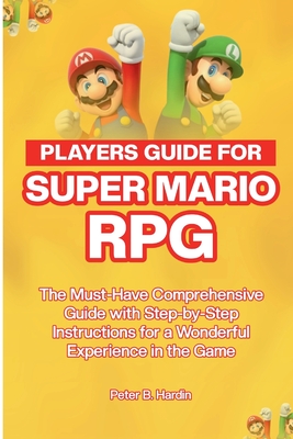 Players Guide for Super Mario RPG: The Must-Have Comprehensive Guide with Step-by-Step Instructions for a Wonderful Experience in the Game