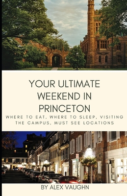 Your Ultimate Weekend in Princeton: Where to Eat, Where to Sleep, Visiting the Campus, Must Seer Locations