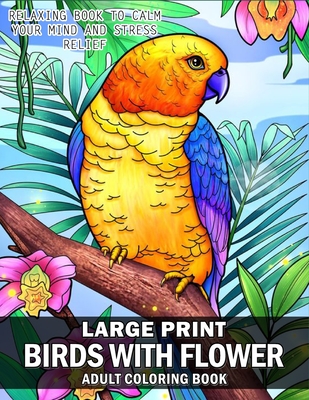 Large Print Birds And Flowers Coloring Book: An Easy Mindfulness Coloring Book For Adults And Relaxation Bold and Easy Flowers, Birds Coloring Book to