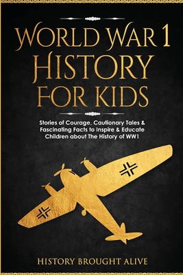 World War 1 History For Kids: Stories Of Courage, Cautionary Tales & Fascinating Facts To Inspire & Educate Children About The History Of WW1: Stori