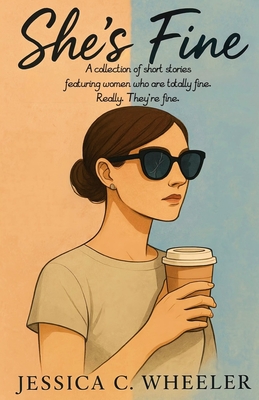 She's Fine: A collection of short stories featuring women who are totally fine. Really. They're fine.