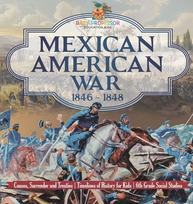 Mexican American War 1846 - 1848 - Causes, Surrender and Treaties Timelines of History for Kids 6th Grade Social Studies