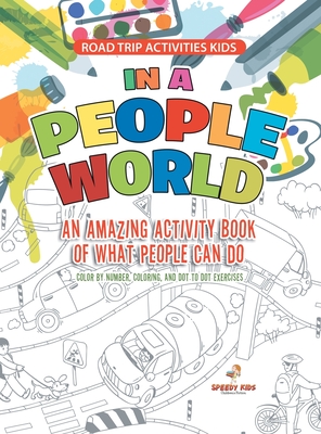 Road Trip Activities Kids. In a People World: An Amazing Activity Book of What People Can Do. Color by number, Coloring, and Dot to Dot Exercises