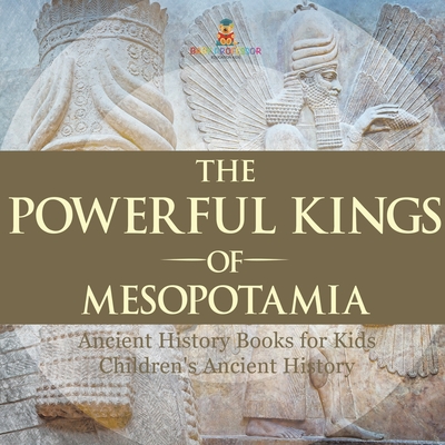 The Powerful Kings of Mesopotamia - Ancient History Books for Kids Children's Ancient History