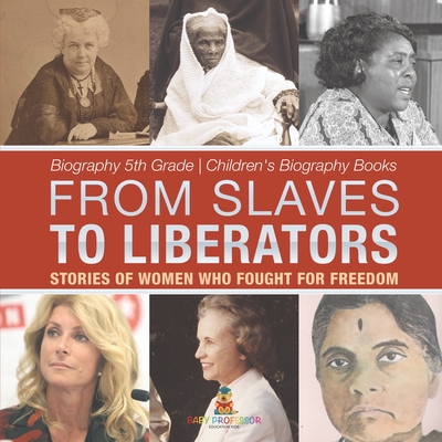 From Slaves to Liberators: Stories of Women Who Fought for Freedom - Biography 5th Grade Children's Biography Books