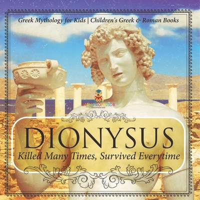 Dionysus: Killed Many Times, Survived Everytime - Greek Mythology for Kids Children's Greek & Roman Books
