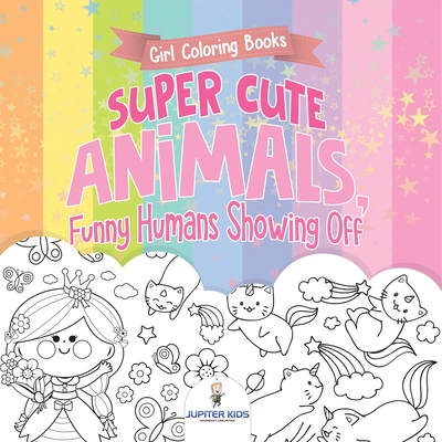 Girl Coloring Books. Super Cute Animals, Funny Humans Showing Off. Emotional Coloring Book for Kids, Tweens and Teens