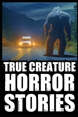 True Scary Creature Horror Stories: Vol 1. (Real Cryptid Encounters, Scary Camping and Deep Woods Accounts)