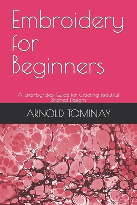 Embroidery for Beginners: A Step-by-Step Guide for Creating Beautiful Stitched Designs