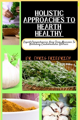 Holistic Approaches to Hearth Healthy: Expert Comprehensive Long-Term Measures To Nurturing Cardiovascular Wellness