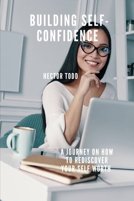 Building Self Confidence: A Journey On How To Rediscover Your Self Worth