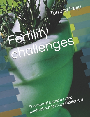 Fertility challenges: The intimate step by step guide about fertility challenges