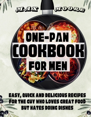 One-Pan Cookbook for Men: Easy, Quick and Delicious Recipes For The Guy Who Loves Great Food But Hates Doing Dishes
