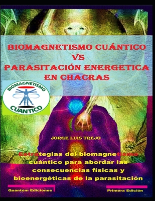 Biomagnetismo Cuántico vs parasitación energetica en chacras: Estrategias del biomagnetismo cuántico para abordar las consecuencias físicas y bioenerg