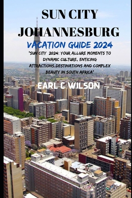 Sun City Johannesburg Vacation Guide 2024: "Sun City 2024: Your Allure Moments To Dynamic Culture, Enticing Attractions, Destinations And Complex Beau