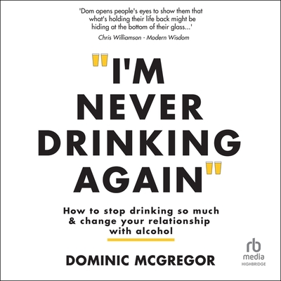 I'm Never Drinking Again: How to Stop Drinking So Much and Change Your Relationship with Alcohol
