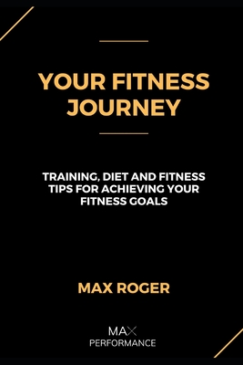 Your Fitness Journey: Training, diet, and lifestyle tips for achieving your fitness goals