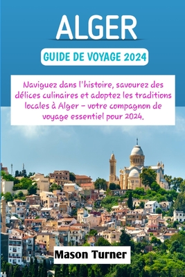 Alger guide de voyage 2024: Naviguez dans l'histoire, savourez des délices culinaires et adoptez les traditions locales à Alger - votre compagnon