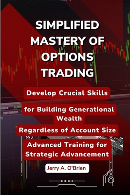 Simplified Mastery of Options Trading: Develop Crucial Skills for Building Generational Wealth, Regardless of Account Size -- Advanced Training for St