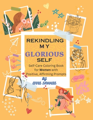Rekindling My Glorious Self: Easy Self Care Coloring Book for Women 25 Stress-Relieving Images of Self Care Objects & Confidence Affirming Prompts