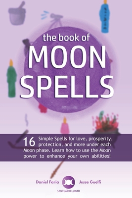 The Book of Moon Spells: 16 Simple Spells for love, prosperity, protection, and more under each Moon phase. Learn how to use the Moon power to