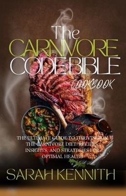 The Carnivore Code Bible Cookbook: The Ultimate Guide to Thriving on the Carnivore Diet: Recipes, Insights, and Strategies for Optimal Health