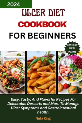 Ulcer Diet Cookbook for Beginners: Easy, Tasty, And Flavorful Recipes For Delectable Desserts and More To Manage Ulcer Symptoms and Gastrointestinal h