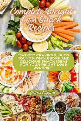 Complete Weight Loss Snack Recipes: "Satisfy Cravings, Shed Pounds: Wholesome and Delicious Snack Ideas for Your Weight Loss Journey"
