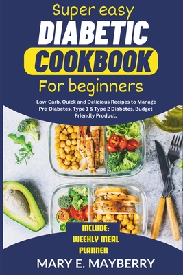 Super Easy Diabetic Cookbook for Beginners: Low Carb, Quick And Delicious Recipes To Manage pre-diabetes, Type 1 & Type 2 Diabetes, Budget Friendly Pr