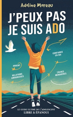 J'Peux Pas Je Suis ADO: Le Guide Ultime de l'Adolescent Libre et Épanoui pour Atteindre l'Autonomie.