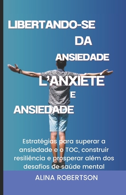 Libertando-Se Da Ansiedade E Do Toc: Estratégias para superar a ansiedade e o TOC, construir resiliência e prosperar além dos desafios de saúde mental