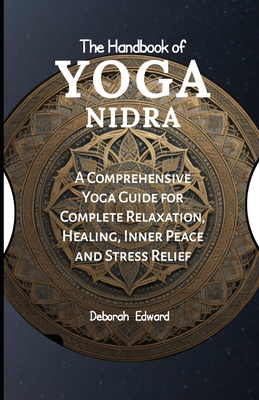 The Handbook of Yoga Nidra: A Comprehensive Yoga Guide for Complete Relaxation, Healing, Inner Peace and Stress Relief