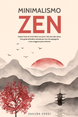 Minimalismo Zen: La via della Semplicità e della Serenità Impara L'arte di Vivere Felice con poco.Dal Caos alla Calma.Una guida all'Ord