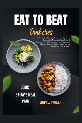 Eat to Beat Diabetes: 1500+ Days of Simple, Quick, and Delicious Recipes for Managing Type 1 and 2 Diabetes, Pre-Diabetes, and New Diagnoses