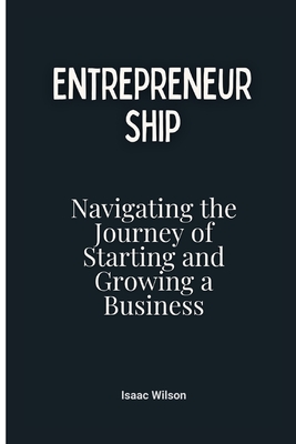 Entrepreneurship: Navigating the Journey of Starting and Growing a Business