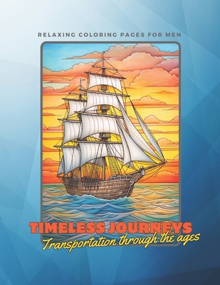 Timeless Journeys: Transportation Through The Ages: A Relaxing Coloring book for Men