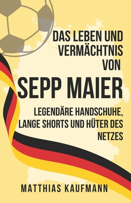 Das Leben und Vermächtnis von Sepp Maier: Legendäre Handschuhe, Lange Shorts und Hüter des Netzes