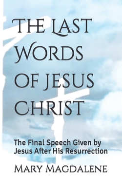 The Last Words of Jesus Christ: The Final Speech Given by Jesus After His Resurrection