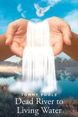 Dead River to Living Water: My Journey Down this Lifeless River to the Lifegiving Waters of Christ's Redeeming Grace