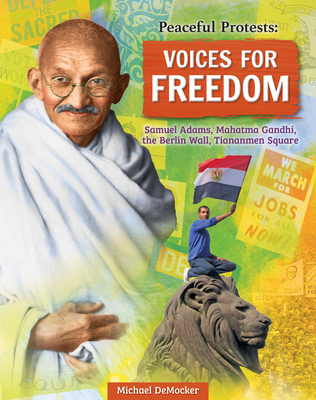 Peaceful Protests: Voices for Freedom: Samuel Adams, Mahatma Gandhi, the Berlin Wall, Tiananmen Square