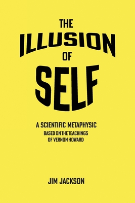 The Illusion of Self: A Scientific Metaphysic Based on the Teachings of Vernon Howard