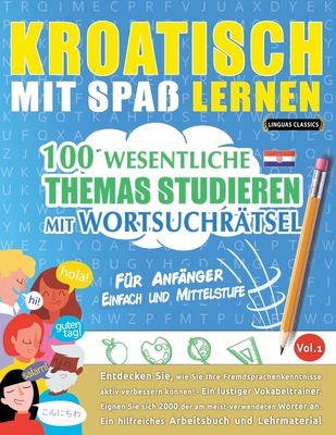 Kroatisch Mit Spaß Lernen - Für Anfänger: Einfach Und Mittelstufe - 100 Wesentliche Themas Studieren Mit Wortsuchrätsel - Vol.1