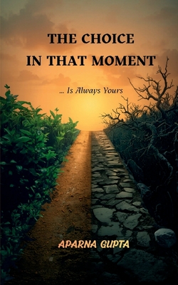 The Choice In That Moment: The choice in that moment, is always yours!